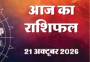 आज का राशिफल 21 अक्टूबर 2026….एक Click  में जानिये आज कैसे रहेगा आपका दिन