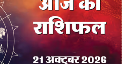 आज का राशिफल 21 अक्टूबर 2026….एक Click  में जानिये आज कैसे रहेगा आपका दिन